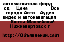 автомагнитола форд 6000 сд  › Цена ­ 500-1000 - Все города Авто » Аудио, видео и автонавигация   . Ханты-Мансийский,Нижневартовск г.